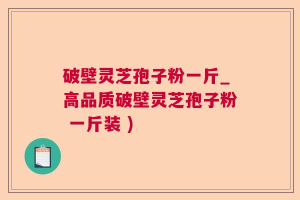 破壁灵芝孢子粉一斤_高品质破壁灵芝孢子粉 一斤装 )  第1张