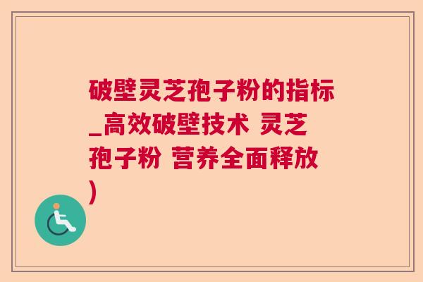 破壁灵芝孢子粉的指标_高效破壁技术 灵芝孢子粉 营养全面释放)  第1张