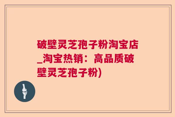 破壁灵芝孢子粉淘宝店_淘宝热销：高品质破壁灵芝孢子粉)  第1张