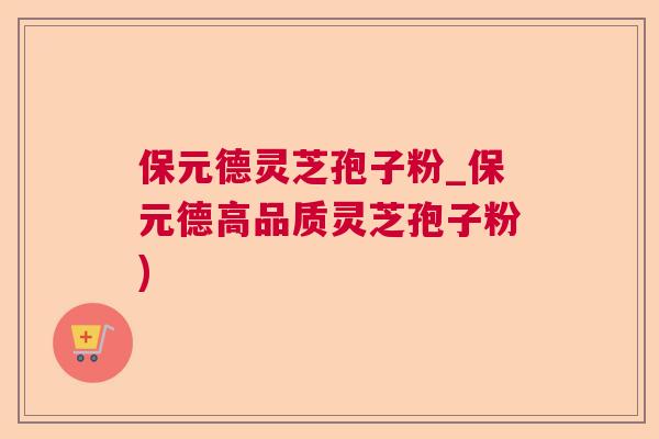 保元德灵芝孢子粉_保元德高品质灵芝孢子粉)  第1张