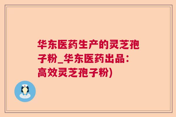 华东医药生产的灵芝孢子粉_华东医药出品：高效灵芝孢子粉)  第1张