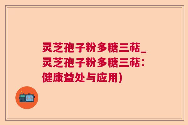 灵芝孢子粉多糖三萜_灵芝孢子粉多糖三萜：健康益处与应用)  第1张