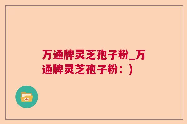 万通牌灵芝孢子粉_万通牌灵芝孢子粉：)  第1张