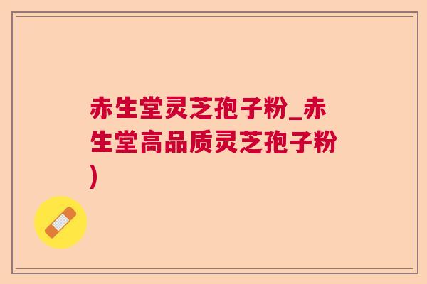 赤生堂灵芝孢子粉_赤生堂高品质灵芝孢子粉)  第1张