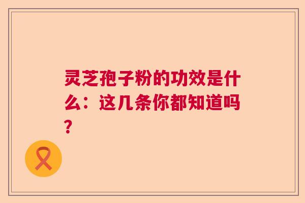 灵芝孢子粉的功效是什么：这几条你都知道吗？  第1张