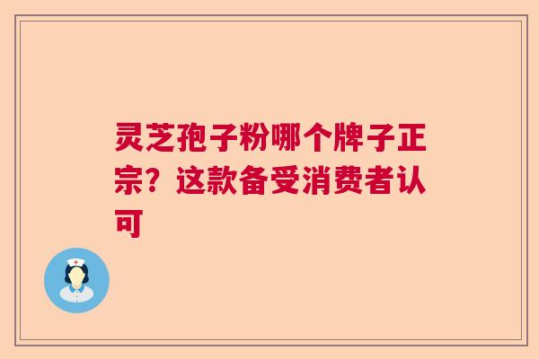 灵芝孢子粉哪个牌子正宗？这款备受消费者认可  第1张