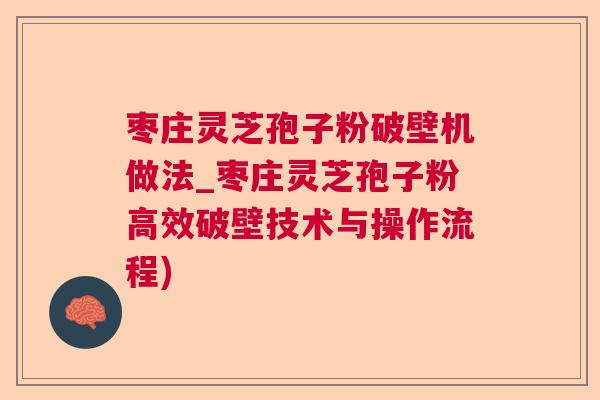 枣庄灵芝孢子粉破壁机做法_枣庄灵芝孢子粉高效破壁技术与操作流程)  第1张