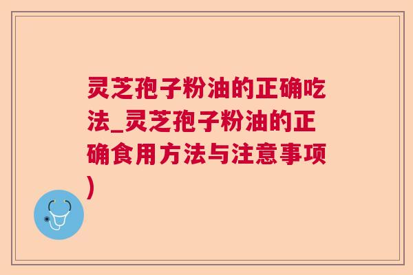 灵芝孢子粉油的正确吃法_灵芝孢子粉油的正确食用方法与注意事项)  第1张