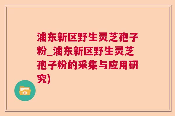 浦东新区野生灵芝孢子粉_浦东新区野生灵芝孢子粉的采集与应用研究)  第1张