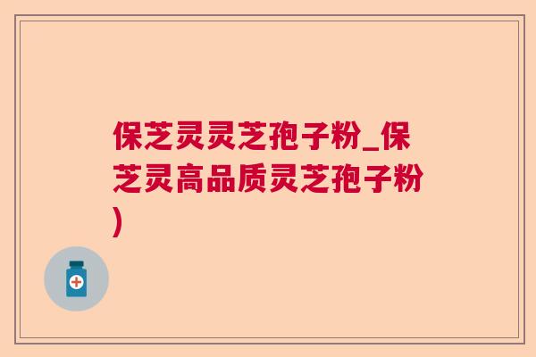 保芝灵灵芝孢子粉_保芝灵高品质灵芝孢子粉)  第1张