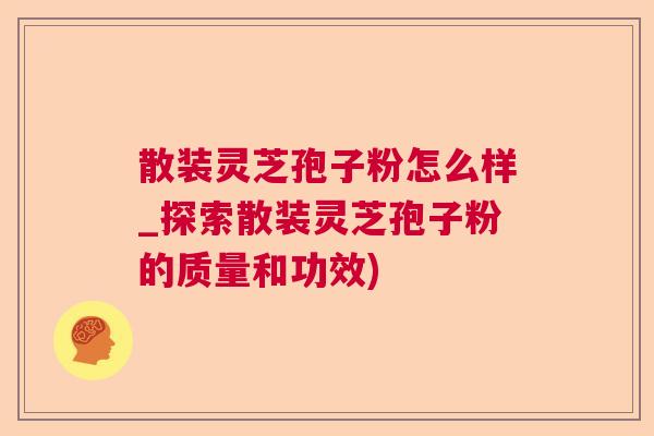 散装灵芝孢子粉怎么样_探索散装灵芝孢子粉的质量和功效)  第1张