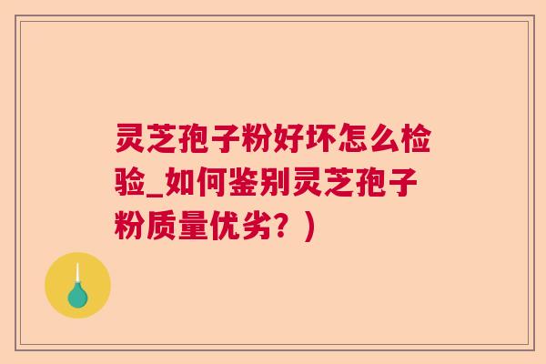 灵芝孢子粉好坏怎么检验_如何鉴别灵芝孢子粉质量优劣？)  第1张