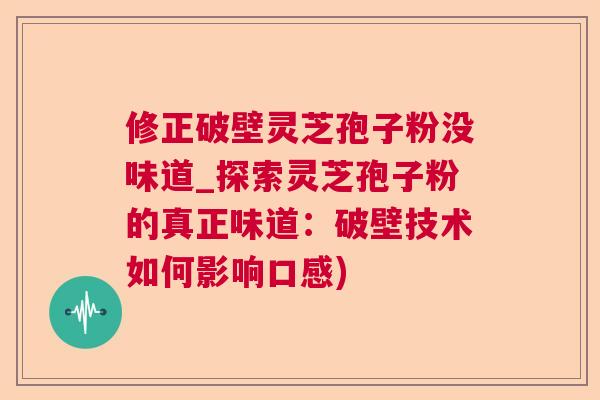 修正破壁灵芝孢子粉没味道_探索灵芝孢子粉的真正味道：破壁技术如何影响口感)  第1张