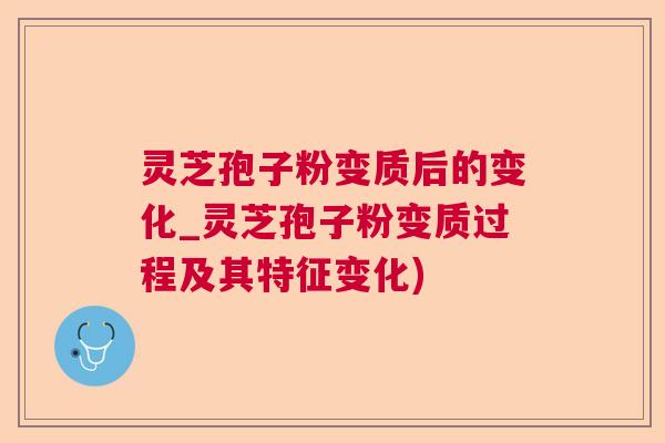 灵芝孢子粉变质后的变化_灵芝孢子粉变质过程及其特征变化)  第1张