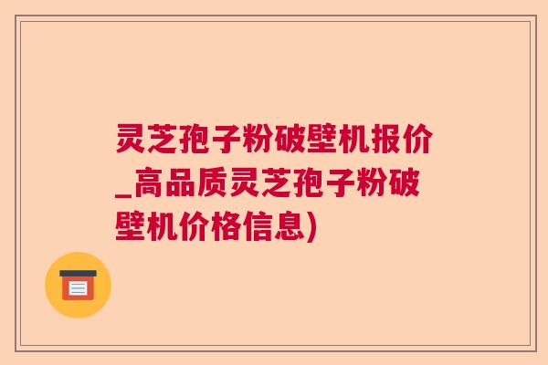 灵芝孢子粉破壁机报价_高品质灵芝孢子粉破壁机价格信息)  第1张