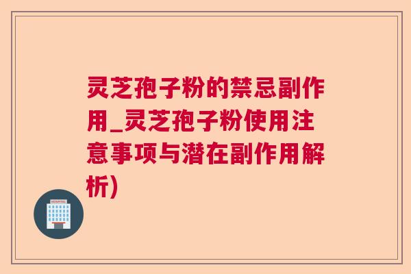灵芝孢子粉的禁忌副作用_灵芝孢子粉使用注意事项与潜在副作用解析)  第1张