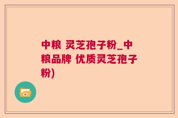 中粮 灵芝孢子粉_中粮品牌 优质灵芝孢子粉)  第1张