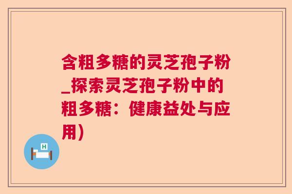含粗多糖的灵芝孢子粉_探索灵芝孢子粉中的粗多糖：健康益处与应用)  第1张