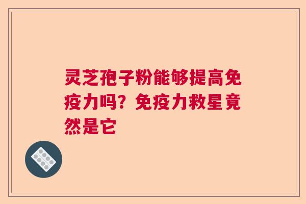灵芝孢子粉能够提高免疫力吗？免疫力救星竟然是它  第1张