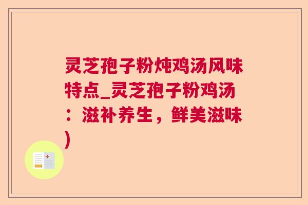 灵芝孢子粉炖鸡汤风味特点_灵芝孢子粉鸡汤：滋补养生，鲜美滋味)  第1张
