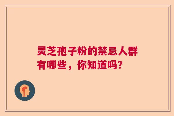 灵芝孢子粉的禁忌人群有哪些，你知道吗？  第1张