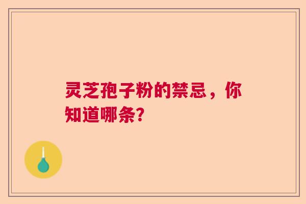 灵芝孢子粉的禁忌，你知道哪条？  第1张