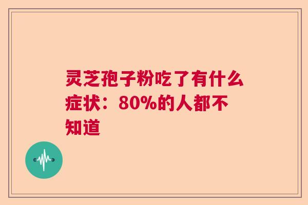 灵芝孢子粉吃了有什么症状：80%的人都不知道  第1张