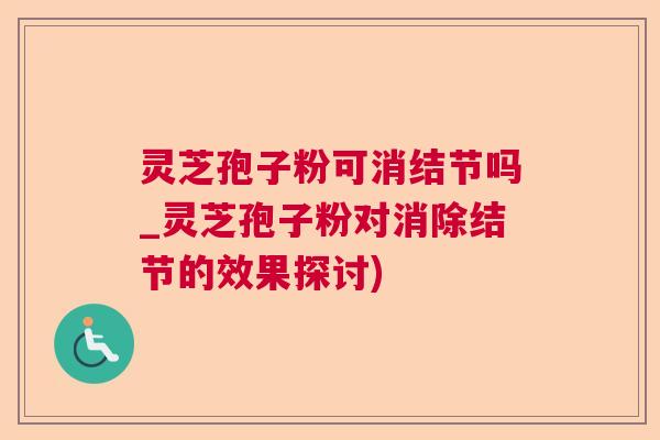 灵芝孢子粉可消结节吗_灵芝孢子粉对消除结节的效果探讨)  第1张