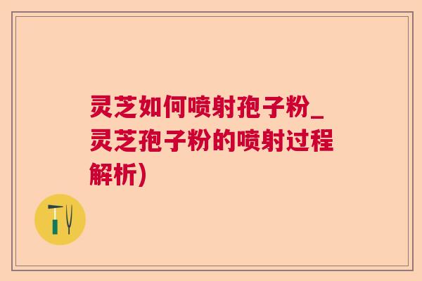 灵芝如何喷射孢子粉_灵芝孢子粉的喷射过程解析)  第1张