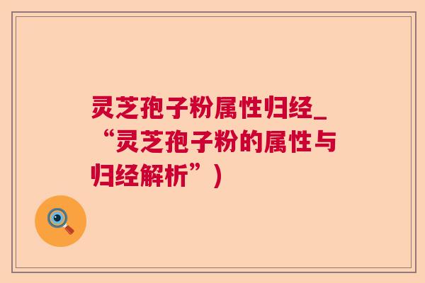 灵芝孢子粉属性归经_“灵芝孢子粉的属性与归经解析”)  第1张
