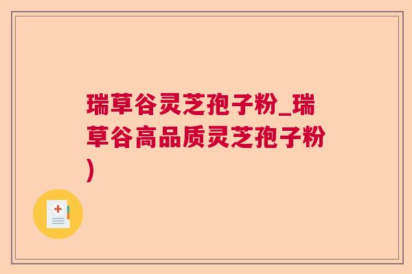 瑞草谷灵芝孢子粉_瑞草谷高品质灵芝孢子粉)  第1张