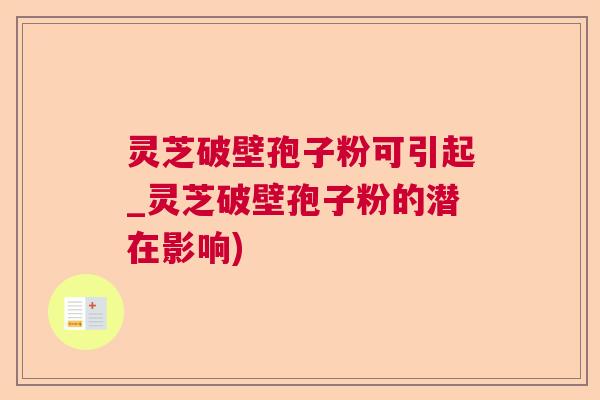 灵芝破壁孢子粉可引起_灵芝破壁孢子粉的潜在影响)  第1张