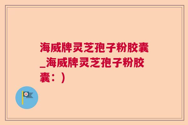 海威牌灵芝孢子粉胶囊_海威牌灵芝孢子粉胶囊：)  第1张