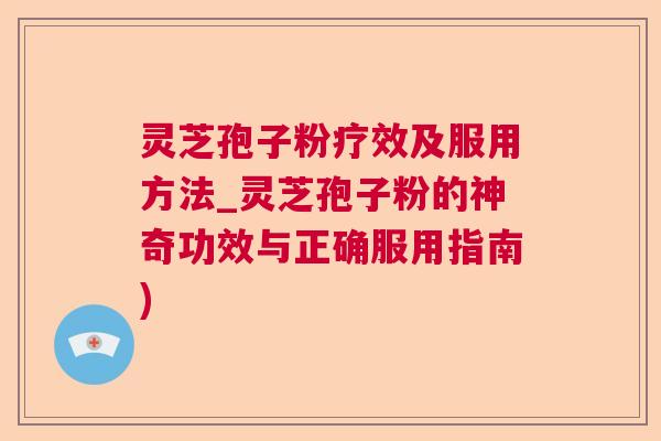 灵芝孢子粉疗效及服用方法_灵芝孢子粉的神奇功效与正确服用指南)  第1张