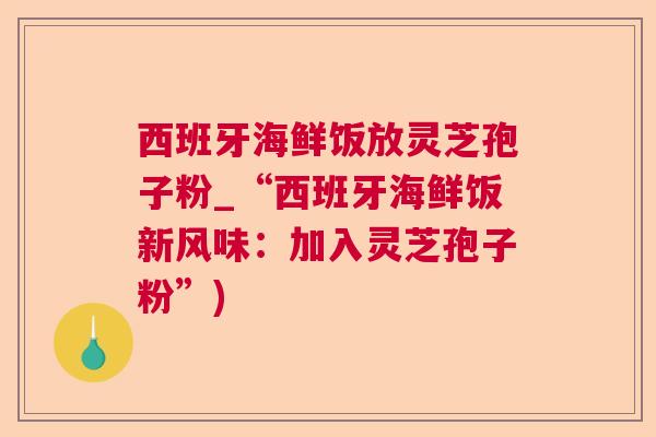 西班牙海鲜饭放灵芝孢子粉_“西班牙海鲜饭新风味：加入灵芝孢子粉”)  第1张