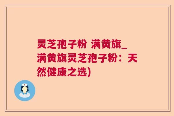灵芝孢子粉 满黄旗_满黄旗灵芝孢子粉：天然健康之选)  第1张