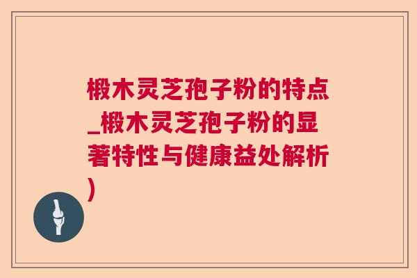 椴木灵芝孢子粉的特点_椴木灵芝孢子粉的显著特性与健康益处解析)  第1张