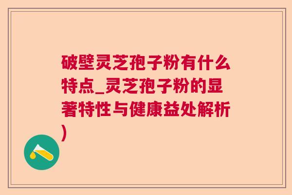 破壁灵芝孢子粉有什么特点_灵芝孢子粉的显著特性与健康益处解析)  第1张