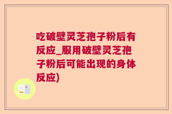 吃破壁灵芝孢子粉后有反应_服用破壁灵芝孢子粉后可能出现的身体反应)  第1张