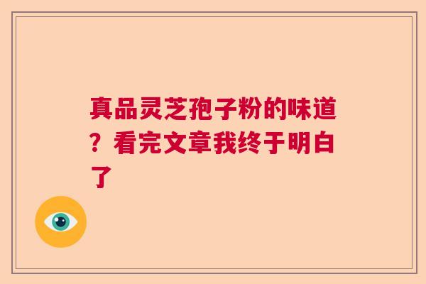 真品灵芝孢子粉的味道？看完文章我终于明白了  第1张