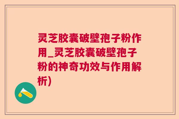 灵芝胶囊破壁孢子粉作用_灵芝胶囊破壁孢子粉的神奇功效与作用解析)  第1张