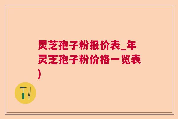 灵芝孢子粉报价表_年灵芝孢子粉价格一览表)  第1张