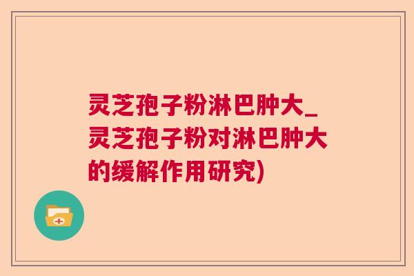 灵芝孢子粉淋巴肿大_灵芝孢子粉对淋巴肿大的缓解作用研究)  第1张