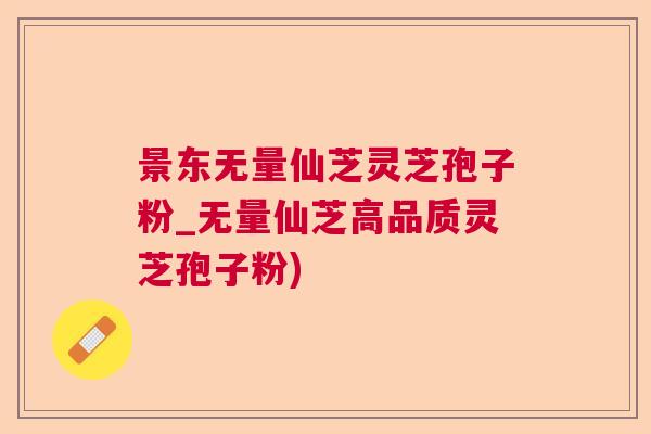 景东无量仙芝灵芝孢子粉_无量仙芝高品质灵芝孢子粉)  第1张