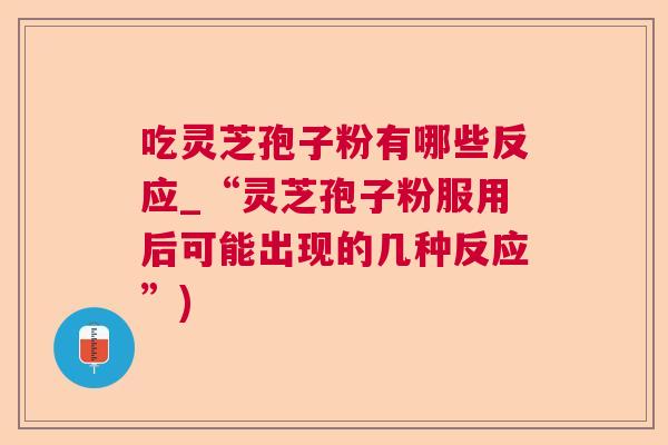吃灵芝孢子粉有哪些反应_“灵芝孢子粉服用后可能出现的几种反应”)  第1张