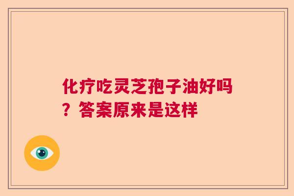 化疗吃灵芝孢子油好吗？答案原来是这样  第1张