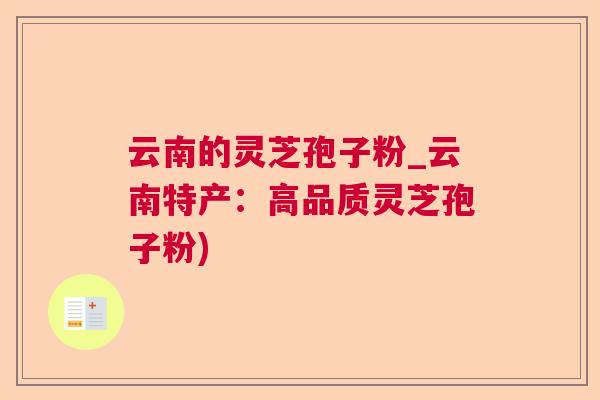云南的灵芝孢子粉_云南特产：高品质灵芝孢子粉)  第1张