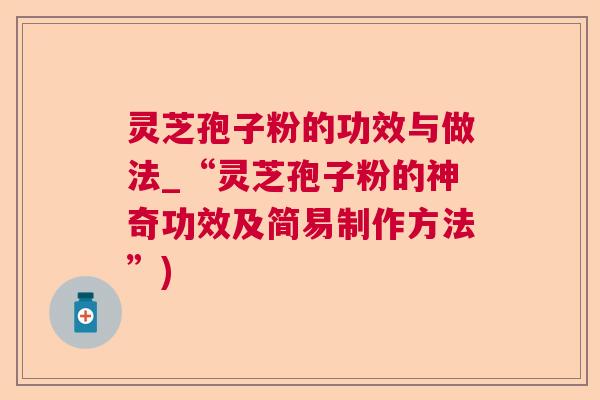 灵芝孢子粉的功效与做法_“灵芝孢子粉的神奇功效及简易制作方法”)  第1张
