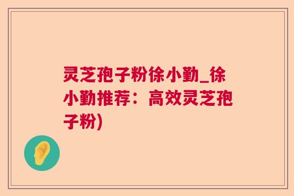 灵芝孢子粉徐小勤_徐小勤推荐：高效灵芝孢子粉)  第1张