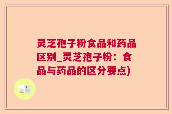 灵芝孢子粉食品和药品区别_灵芝孢子粉：食品与药品的区分要点)  第1张